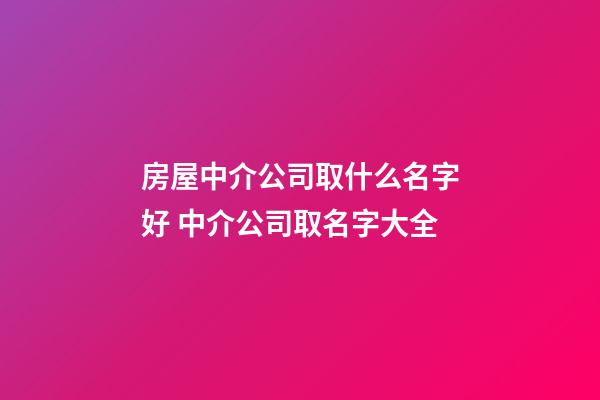 房屋中介公司取什么名字好 中介公司取名字大全